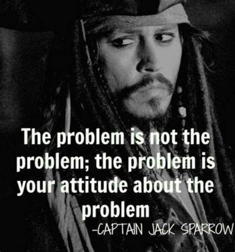 Th problem is not the problem; the problem is your attitude about the problem - Captain Ja ...