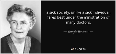 Georgia Harkness quote: a sick society, unlike a sick individual, fares best under...