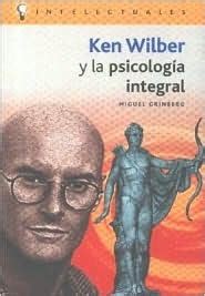 Ken Wilber Y La Psicologia Integral/ Ken Wilber and the Integral Psychology (Intelectuales ...