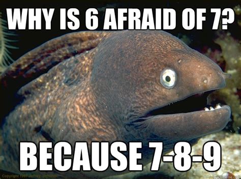 Why is 6 afraid of 7? because 7-8-9 - Bad Joke Eel - quickmeme