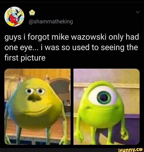 Guys i forgot mike wazowski only had one eye... i was so used to seeing the first picture - iFunny