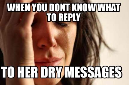 Meme Creator - Funny When you dont know what to reply To her dry messages Meme Generator at ...