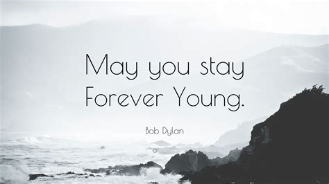 Bob Dylan Quote: “May you stay Forever Young.”