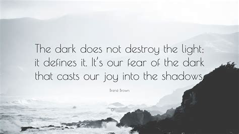 Brené Brown Quote: “The dark does not destroy the light; it defines it. It’s our fear of the ...