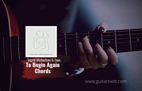 Ingrid Michaelson & Zayn - To Begin Again Chords For Guitar Piano & Ukulele - Guitartwitt