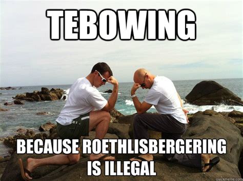 tebowing because roethlisbergering is illegal - TEBOW - quickmeme