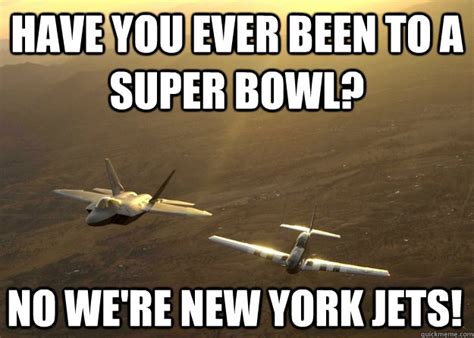 Have you ever been to a Super Bowl? No we're New York Jets! - Fighter ...