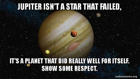 Jupiter isn't a star that failed, It's a planet that did really well ...