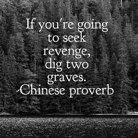 If you're going to seek revenge, then dig 2 graves! You will destroy yourself, especially your ...