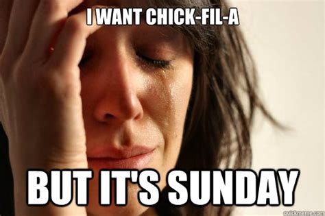 i want CHICK-FIL-A but it's sunday - First World Problems - quickmeme