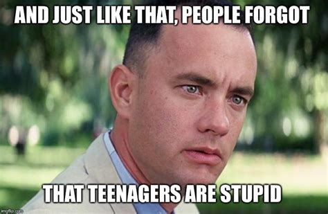 I was a stupid teen. So were you. When did we forget? - Imgflip