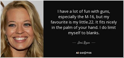 Jeri Ryan quote: I have a lot of fun with guns, especially the...