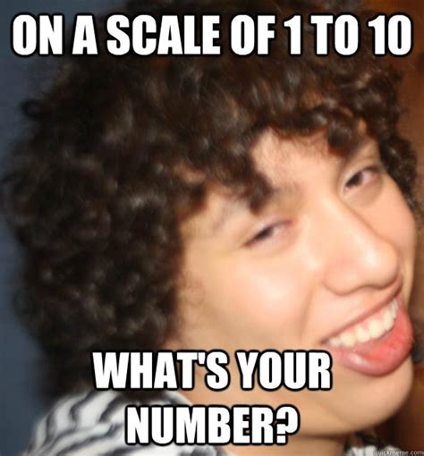 on a scale of 1 to 10 what's your number? - seductive 10 - quickmeme