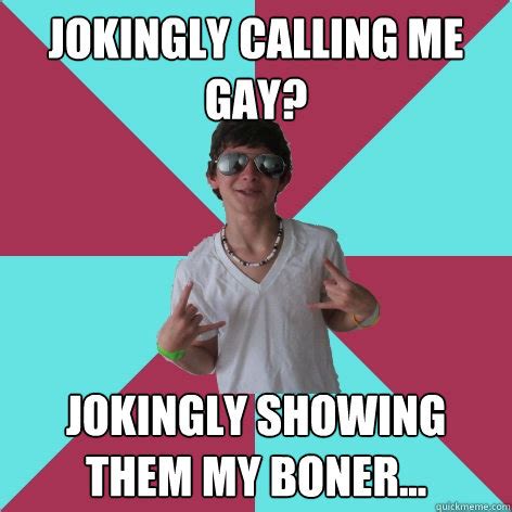 jokingly calling me gay? jokingly showing them my boner... - Socially Fail Alex - quickmeme