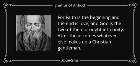 Ignatius of Antioch quote: For Faith is the beginning and the end is love...