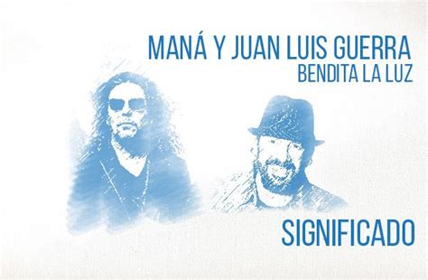 Bendita La Luz Significado de la Canción Maná Juan Luis Guerra