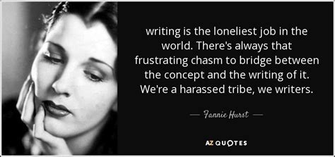 Fannie Hurst quote: writing is the loneliest job in the world. There's always...