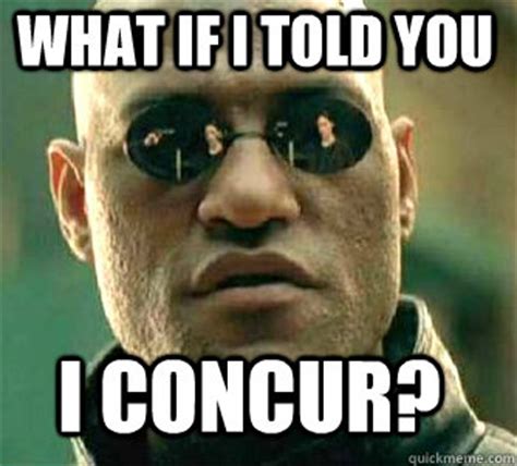 what if i told you i concur? - Matrix Morpheus - quickmeme