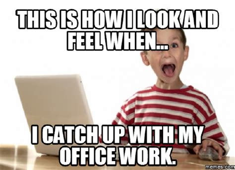 to catch up with my office work | Funny memes, New memes, Find memes