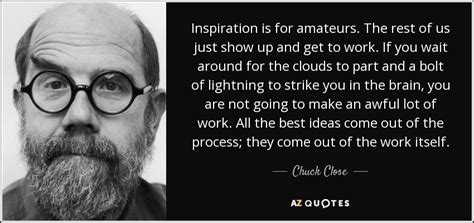 Chuck Close quote: Inspiration is for amateurs. The rest of us just show...