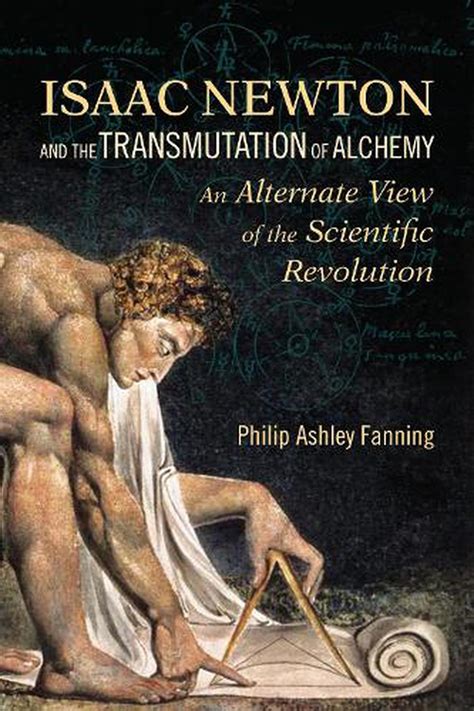 Isaac Newton and the Transmutation of Alchemy: An Alternate View of the Scientific Revolution by ...