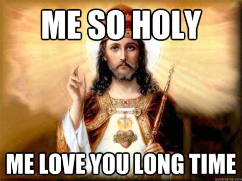 Me so holy me love you long time - Jesus is love - quickmeme