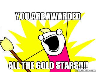 You are awarded ALL the gold stars!!!! - All The Things - quickmeme