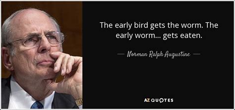 Norman Ralph Augustine quote: The early bird gets the worm. The early worm... gets...