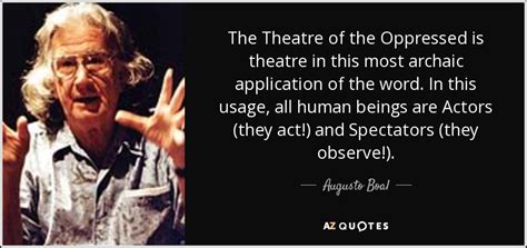 Augusto Boal quote: The Theatre of the Oppressed is theatre in this most...