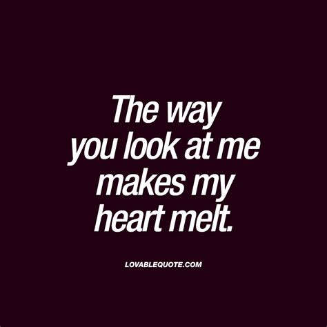 The way you look at me makes my heart melt | Lovable quote