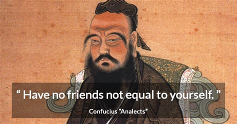 Confucius: “Have no friends not equal to yourself.”