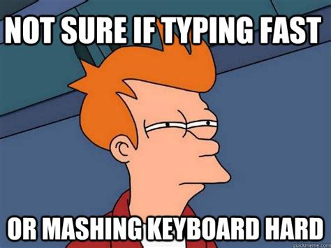 Not sure if typing fast Or mashing keyboard hard - Futurama Fry - quickmeme