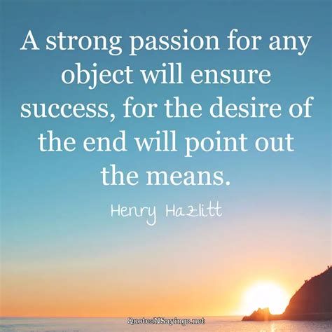 Henry Hazlitt Quote - A strong passion for any object will ensure ...