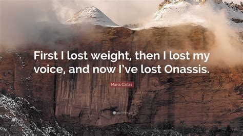 Maria Callas Quote: “First I lost weight, then I lost my voice, and now I’ve lost Onassis.”