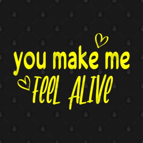 you make me feel alive - You Make Me Feel Alive - T-Shirt | TeePublic