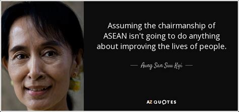 Aung San Suu Kyi quote: Assuming the chairmanship of ASEAN isn't going to do anything...