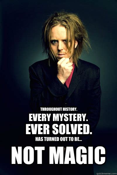 throughout history. every mystery. ever solved. has turned out to be... not magic - Tim Minchin ...