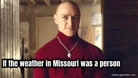 If the weather in Missouri was a person - Meme Generator