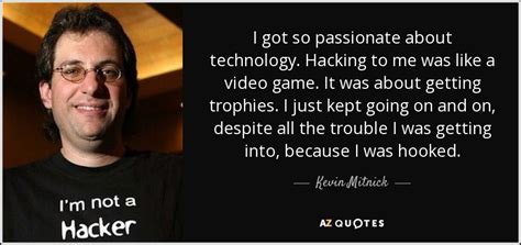 Kevin Mitnick quote: I got so passionate about technology. Hacking to ...