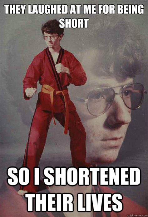 They laughed at me for being short so i shortened their lives - Karate Kyle - quickmeme