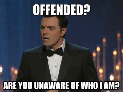 Offended? Are you unaware of who I am? - Misc - quickmeme