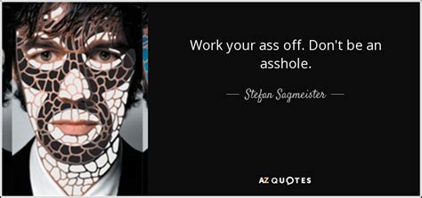 Stefan Sagmeister quote: Work your ass off. Don't be an asshole.