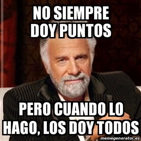 Meme Most interesting man - No siempre doy puntos pero cuando lo hago, los doy todos - 24426754