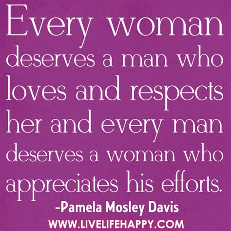 "Every woman deserves a man who loves and respects her and every man deserves a woman who ...