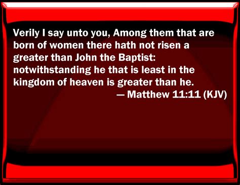 Matthew 11:11 Truly I say to you, Among them that are born of women there has not risen a ...