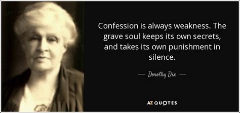 Dorothy Dix quote: Confession is always weakness. The grave soul keeps ...