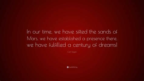 Carl Sagan Quote: “In our time, we have sifted the sands of Mars, we have established a presence ...
