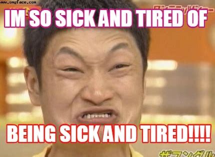 Meme Creator - IM SO SICK AND TIRED OF BEING SICK AND TIRED!!!!