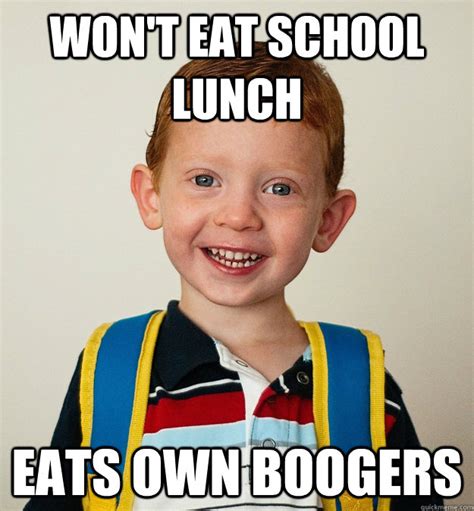 Won't eat school lunch Eats own boogers - Pre-School Freshman - quickmeme