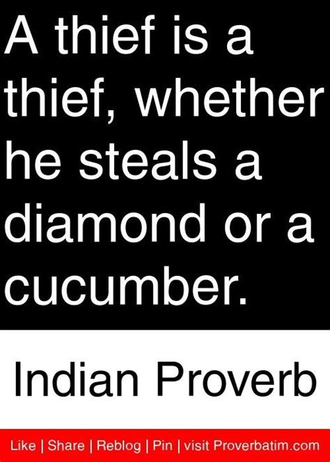 A thief is a thief, whether he steals a diamond or a cucumber. Indian ...